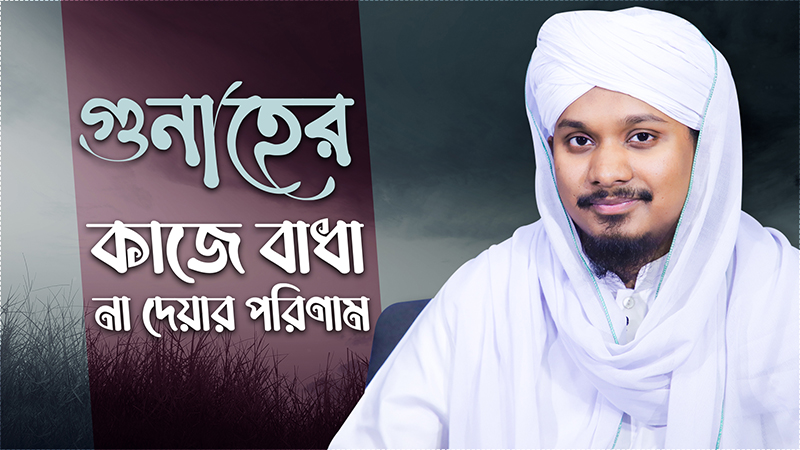 Gunaher Kaje Badha Na Dear Porinam - গুনাহের কাজে বাধা না দেয়ার পরিণাম